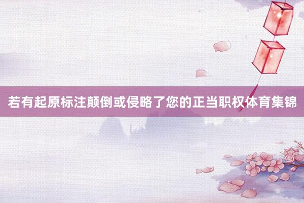 若有起原标注颠倒或侵略了您的正当职权体育集锦