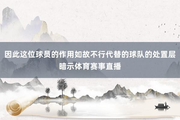 因此这位球员的作用如故不行代替的球队的处置层暗示体育赛事直播
