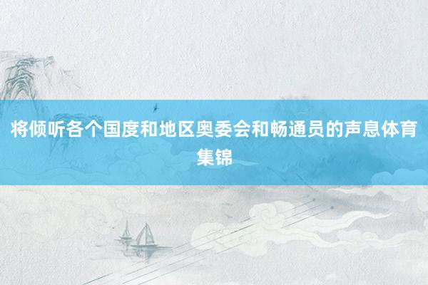 将倾听各个国度和地区奥委会和畅通员的声息体育集锦