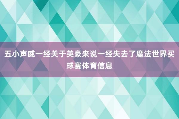 五小声威一经关于英豪来说一经失去了魔法世界买球赛体育信息
