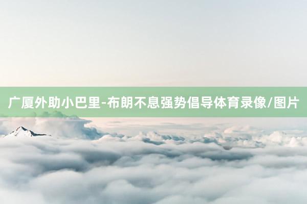 广厦外助小巴里-布朗不息强势倡导体育录像/图片