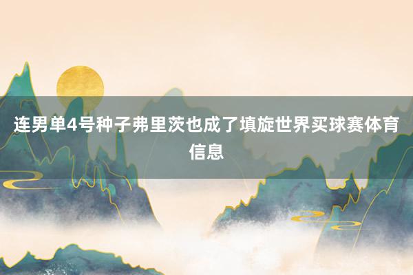 连男单4号种子弗里茨也成了填旋世界买球赛体育信息