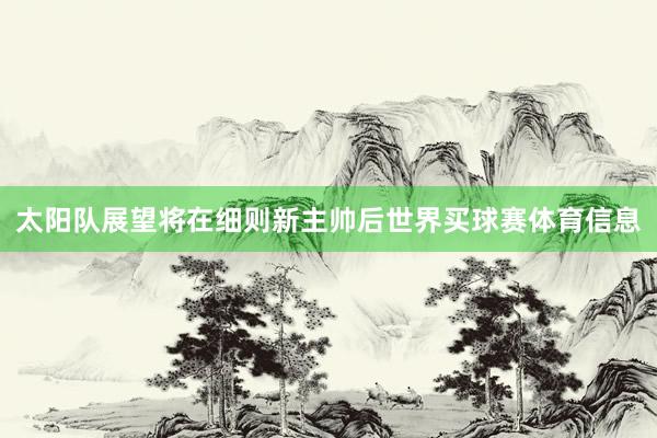 太阳队展望将在细则新主帅后世界买球赛体育信息