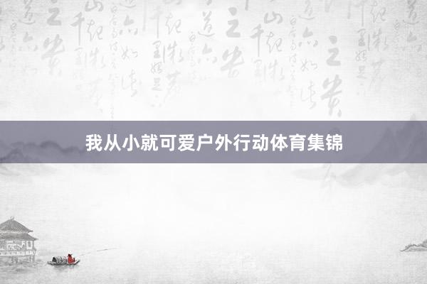 我从小就可爱户外行动体育集锦