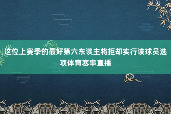 这位上赛季的最好第六东谈主将拒却实行该球员选项体育赛事直播
