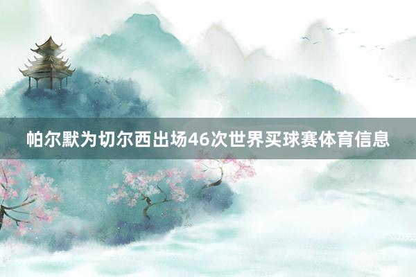 帕尔默为切尔西出场46次世界买球赛体育信息