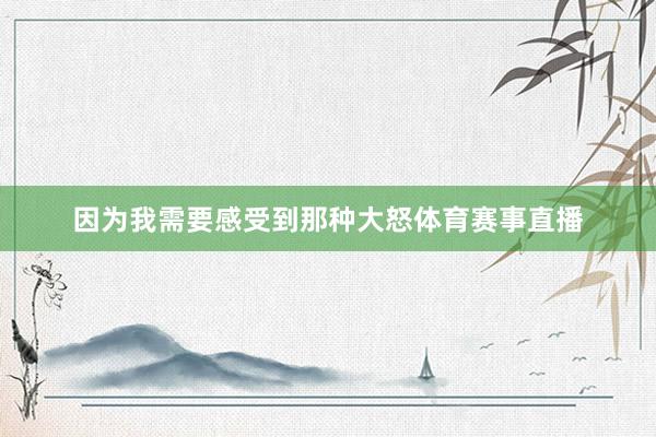 因为我需要感受到那种大怒体育赛事直播