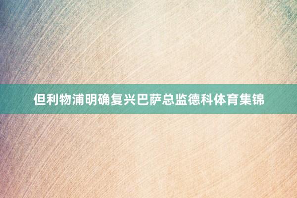 但利物浦明确复兴巴萨总监德科体育集锦