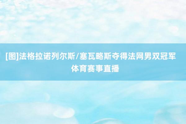 [图]法格拉诺列尔斯/塞瓦略斯夺得法网男双冠军    体育赛事直播
