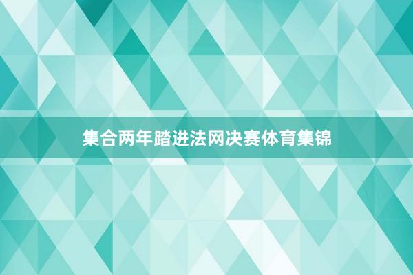集合两年踏进法网决赛体育集锦
