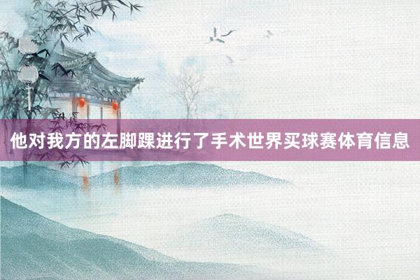 他对我方的左脚踝进行了手术世界买球赛体育信息