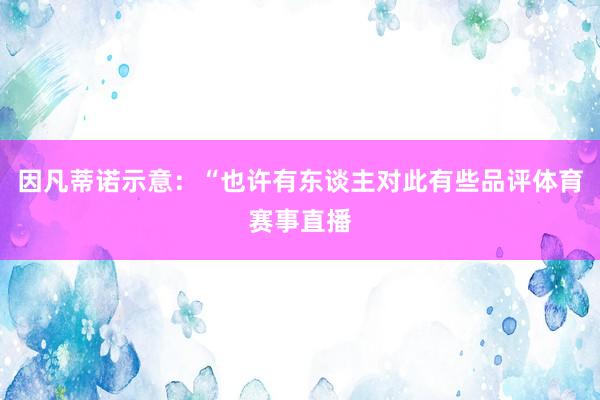 因凡蒂诺示意：“也许有东谈主对此有些品评体育赛事直播