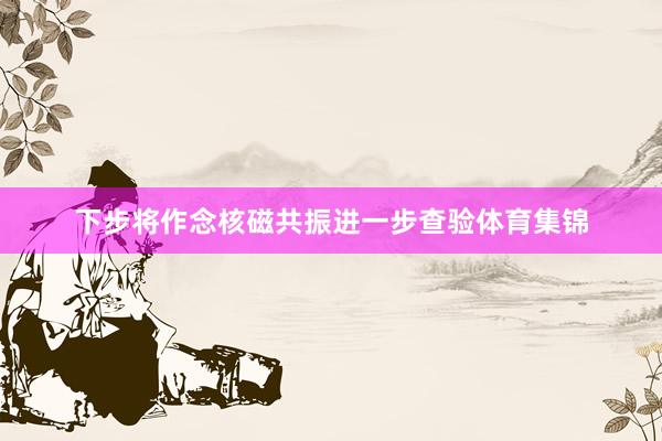下步将作念核磁共振进一步查验体育集锦