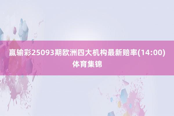 赢输彩25093期欧洲四大机构最新赔率(14:00)体育集锦