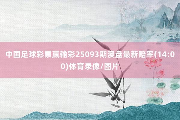 中国足球彩票赢输彩25093期澳盘最新赔率(14:00)体育录像/图片