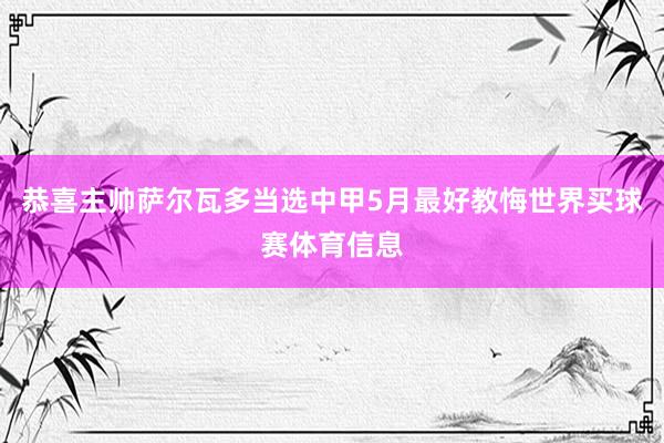 恭喜主帅萨尔瓦多当选中甲5月最好教悔世界买球赛体育信息