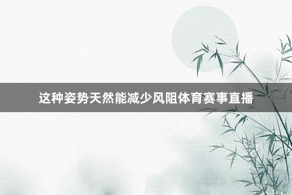 这种姿势天然能减少风阻体育赛事直播