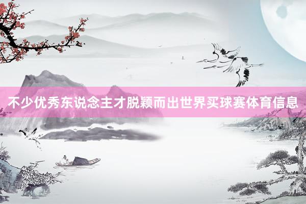 不少优秀东说念主才脱颖而出世界买球赛体育信息