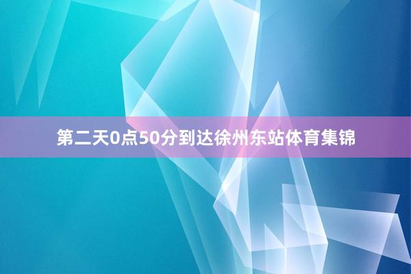 第二天0点50分到达徐州东站体育集锦