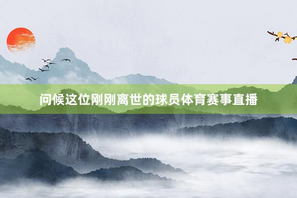 问候这位刚刚离世的球员体育赛事直播