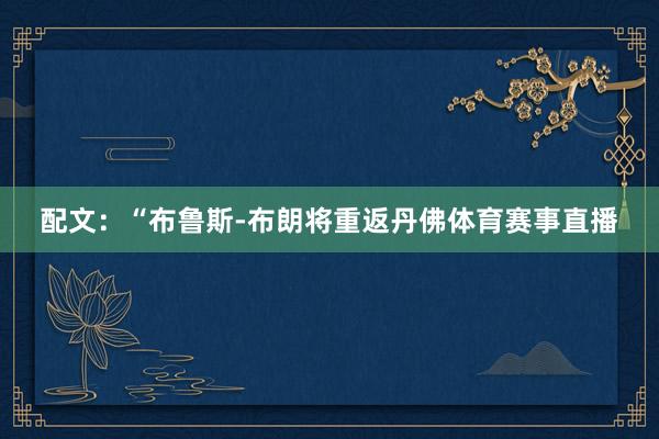 配文：“布鲁斯-布朗将重返丹佛体育赛事直播