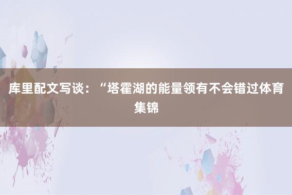 库里配文写谈：“塔霍湖的能量领有不会错过体育集锦