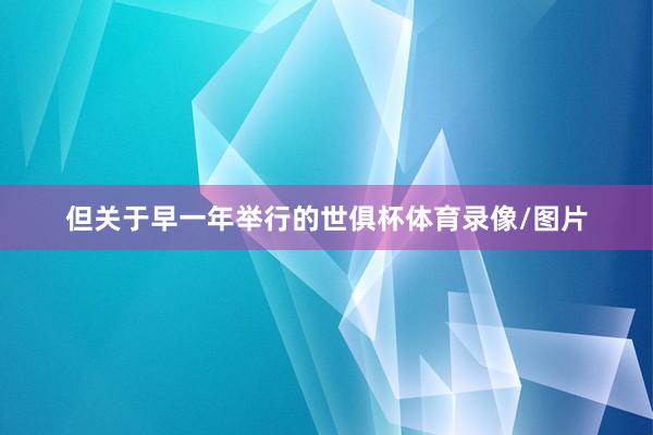 但关于早一年举行的世俱杯体育录像/图片