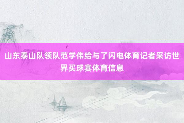 山东泰山队领队范学伟给与了闪电体育记者采访世界买球赛体育信息