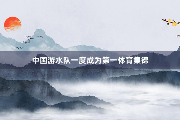 中国游水队一度成为第一体育集锦