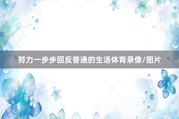 努力一步步回反普通的生活体育录像/图片