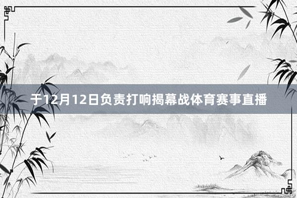 于12月12日负责打响揭幕战体育赛事直播