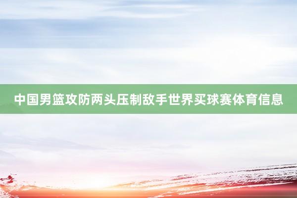 中国男篮攻防两头压制敌手世界买球赛体育信息