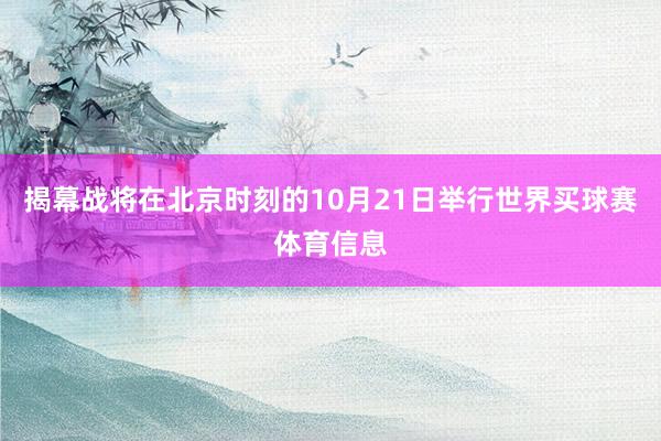 揭幕战将在北京时刻的10月21日举行世界买球赛体育信息
