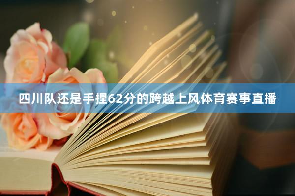四川队还是手捏62分的跨越上风体育赛事直播