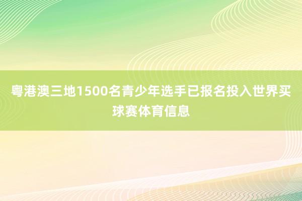 粤港澳三地1500名青少年选手已报名投入世界买球赛体育信息