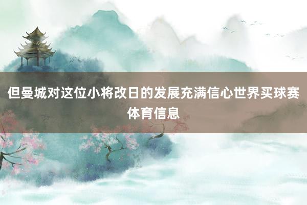 但曼城对这位小将改日的发展充满信心世界买球赛体育信息