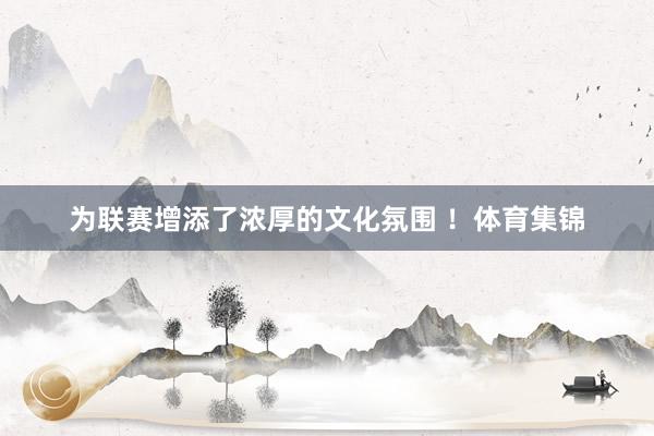 为联赛增添了浓厚的文化氛围 ！体育集锦