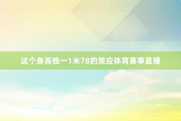 这个身高独一1米78的策应体育赛事直播