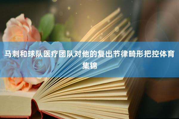 马刺和球队医疗团队对他的复出节律畸形把控体育集锦