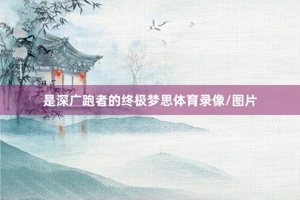 是深广跑者的终极梦思体育录像/图片
