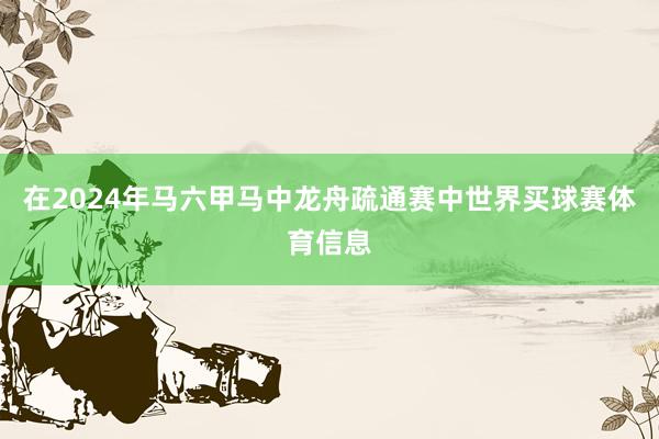 在2024年马六甲马中龙舟疏通赛中世界买球赛体育信息