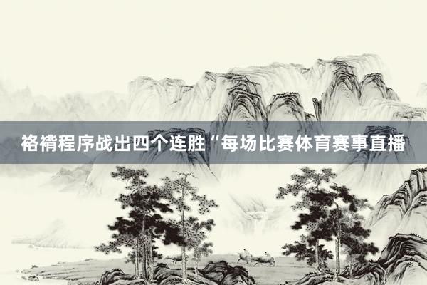 袼褙程序战出四个连胜“每场比赛体育赛事直播