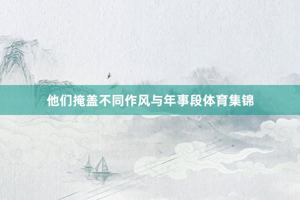他们掩盖不同作风与年事段体育集锦
