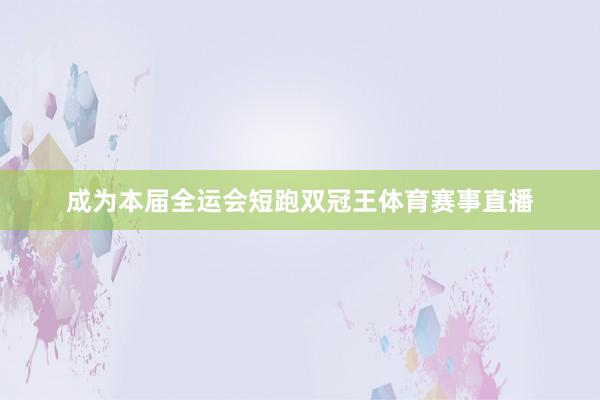 成为本届全运会短跑双冠王体育赛事直播