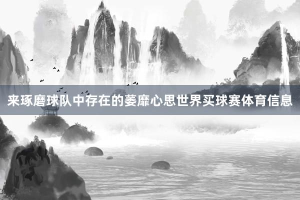 来琢磨球队中存在的萎靡心思世界买球赛体育信息