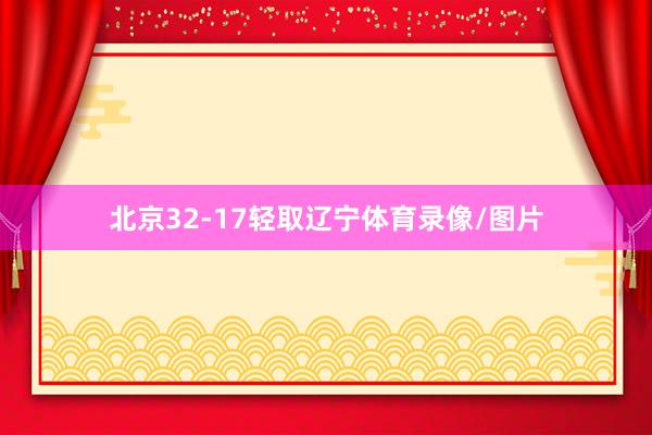北京32-17轻取辽宁体育录像/图片