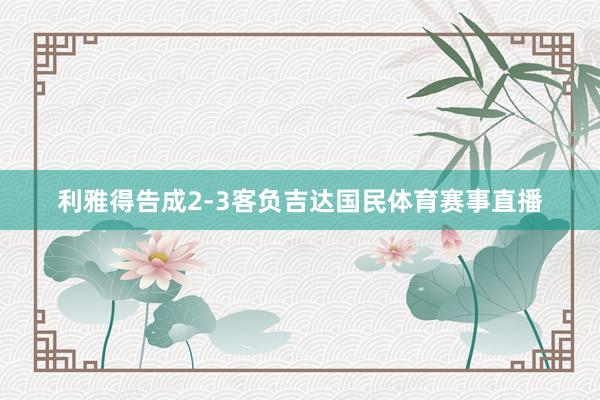 利雅得告成2-3客负吉达国民体育赛事直播