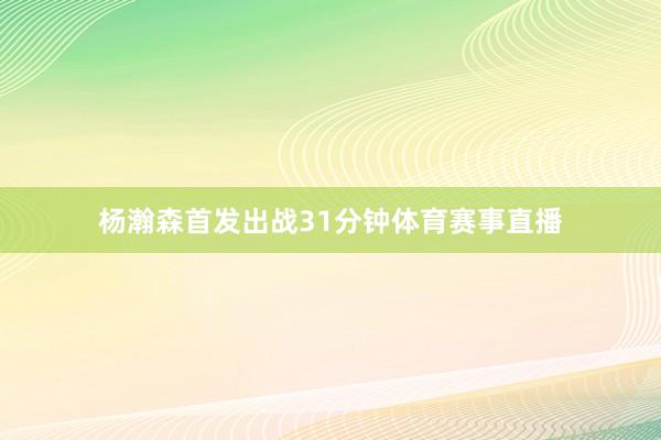 杨瀚森首发出战31分钟体育赛事直播