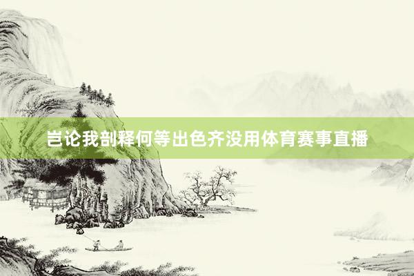 岂论我剖释何等出色齐没用体育赛事直播