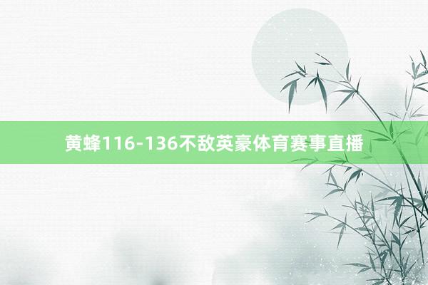 黄蜂116-136不敌英豪体育赛事直播